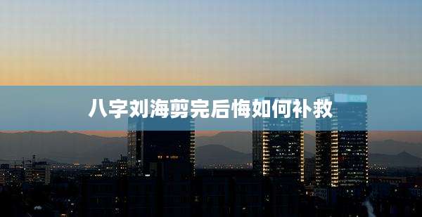 八字刘海剪完后悔如何补救