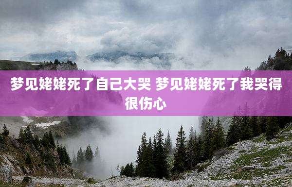 梦见姥姥死了自己大哭 梦见姥姥死了我哭得很伤心