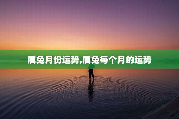 属兔月份运势,属兔每个月的运势
