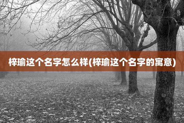 梓瑜这个名字怎么样(梓瑜这个名字的寓意)