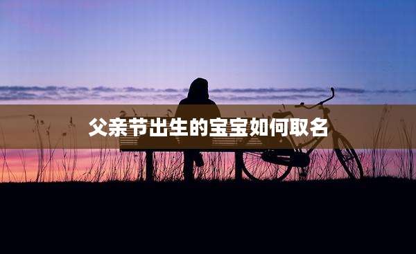 父亲节出生的宝宝如何取名