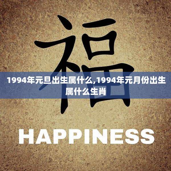 1994年元旦出生属什么,1994年元月份出生属什么生肖
