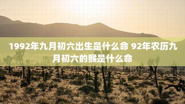 1992年九月初六出生是什么命 92年农历九月初六的猴是什么命