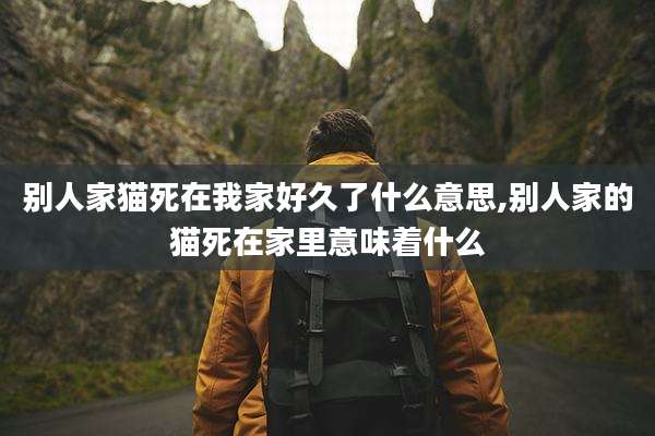 别人家猫死在我家好久了什么意思,别人家的猫死在家里意味着什么