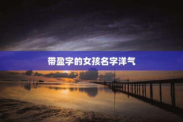 带盈字的女孩名字洋气