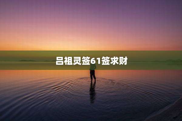 吕祖灵签61签求财