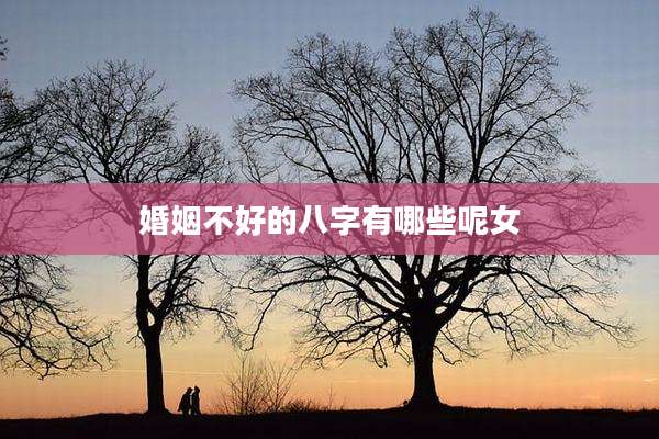 婚姻不好的八字有哪些呢女