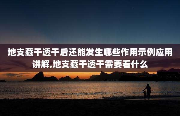 地支藏干透干后还能发生哪些作用示例应用讲解,地支藏干透干需要看什么