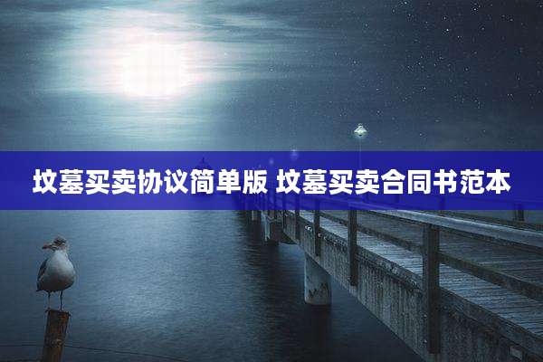 坟墓买卖协议简单版 坟墓买卖合同书范本