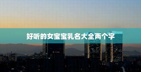 好听的女宝宝乳名大全两个字