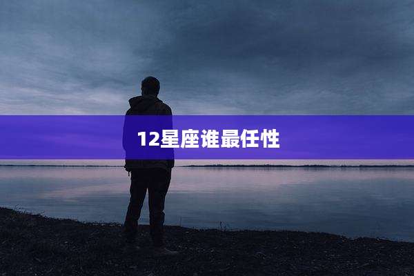 12星座谁最任性