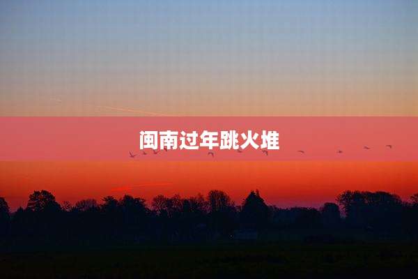 闽南过年跳火堆