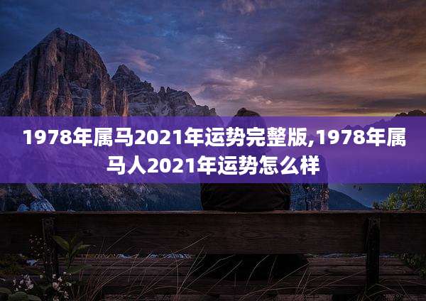 1978年属马2021年运势完整版,1978年属马人2021年运势怎么样