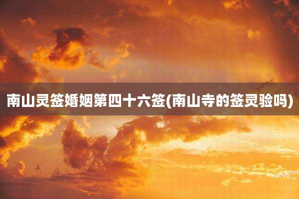 南山灵签婚姻第四十六签(南山寺的签灵验吗)