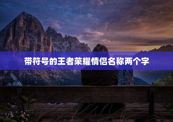 带符号的王者荣耀情侣名称两个字