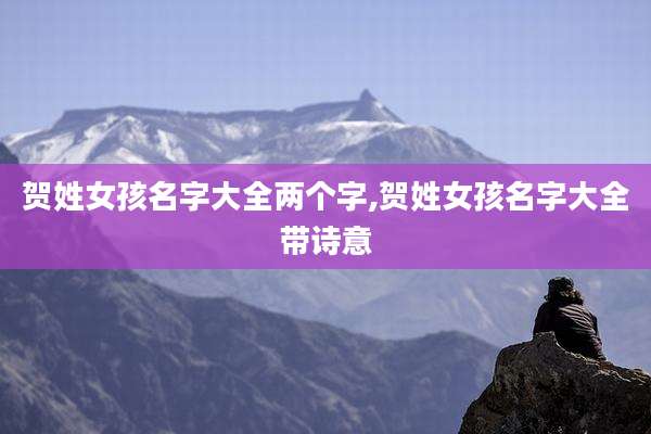 贺姓女孩名字大全两个字,贺姓女孩名字大全带诗意