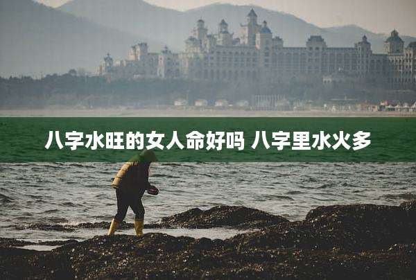 八字水旺的女人命好吗 八字里水火多
