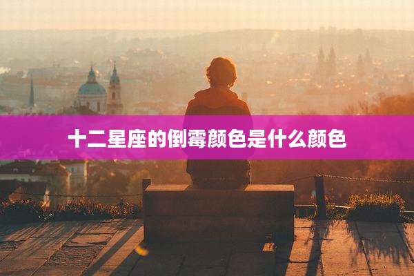 十二星座的倒霉颜色是什么颜色