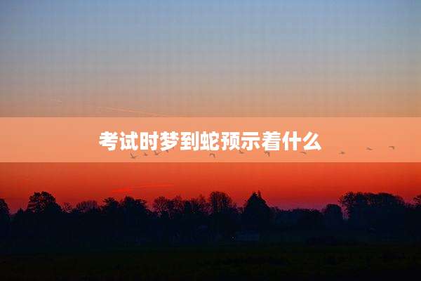 考试时梦到蛇预示着什么