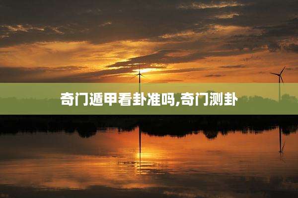 奇门遁甲看卦准吗,奇门测卦