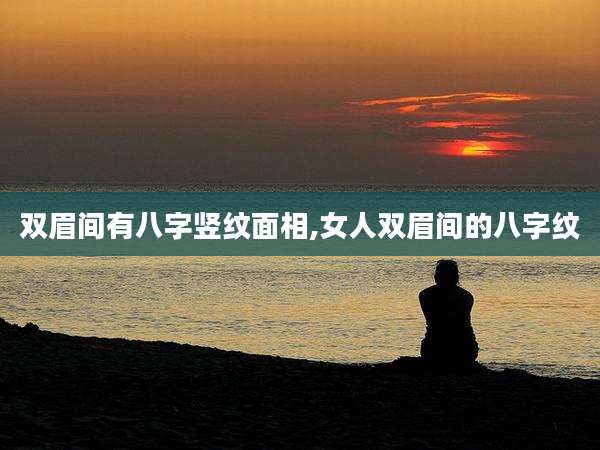 双眉间有八字竖纹面相,女人双眉间的八字纹