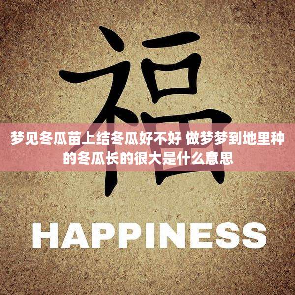 梦见冬瓜苗上结冬瓜好不好 做梦梦到地里种的冬瓜长的很大是什么意思