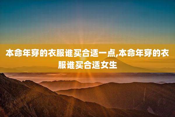 本命年穿的衣服谁买合适一点,本命年穿的衣服谁买合适女生