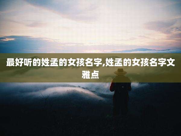最好听的姓孟的女孩名字,姓孟的女孩名字文雅点