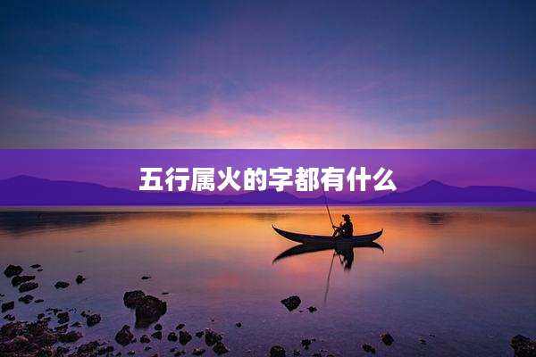 五行属火的字都有什么