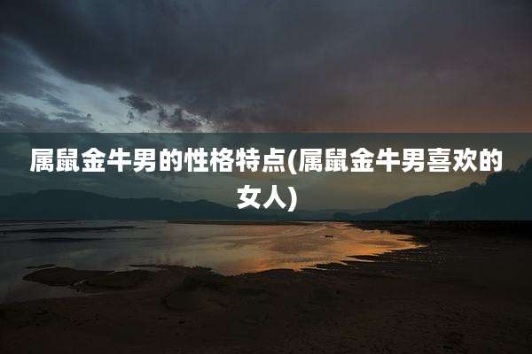 属鼠金牛男的性格特点(属鼠金牛男喜欢的女人)