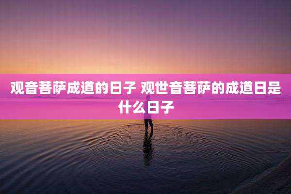 观音菩萨成道的日子 观世音菩萨的成道日是什么日子