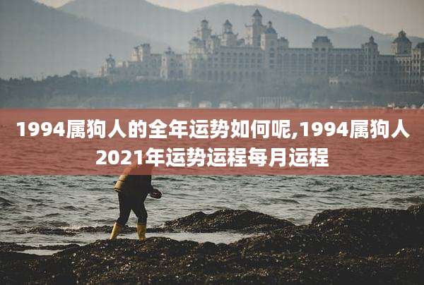 1994属狗人的全年运势如何呢,1994属狗人2021年运势运程每月运程