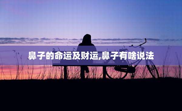 鼻子的命运及财运,鼻子有啥说法