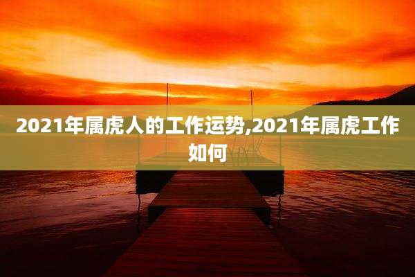 2021年属虎人的工作运势,2021年属虎工作如何