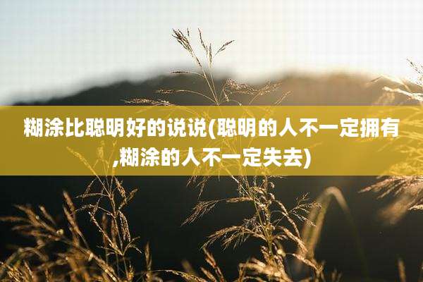 糊涂比聪明好的说说(聪明的人不一定拥有,糊涂的人不一定失去)