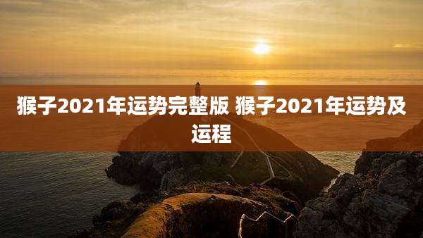 猴子2021年运势完整版 猴子2021年运势及运程