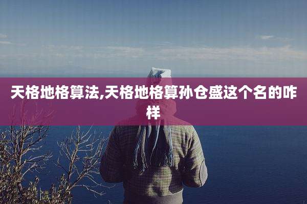 天格地格算法,天格地格算孙仓盛这个名的咋样