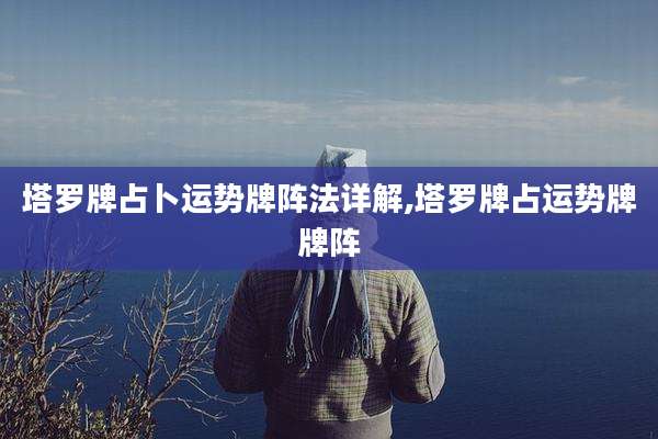 塔罗牌占卜运势牌阵法详解,塔罗牌占运势牌牌阵