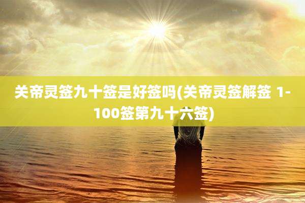 关帝灵签九十签是好签吗(关帝灵签解签 1-100签第九十六签)