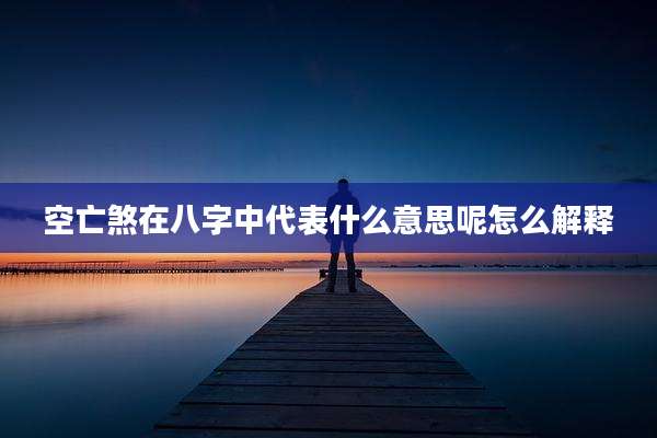 空亡煞在八字中代表什么意思呢怎么解释