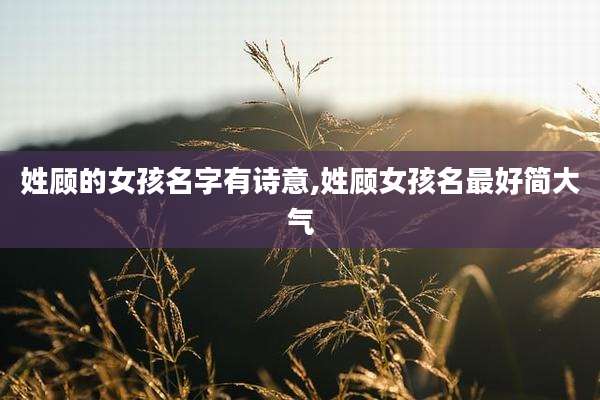 姓顾的女孩名字有诗意,姓顾女孩名最好简大气