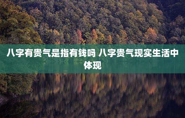 八字有贵气是指有钱吗 八字贵气现实生活中体现