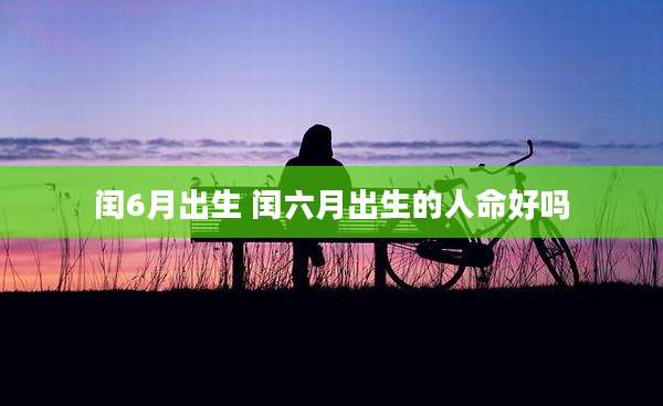 闰6月出生 闰六月出生的人命好吗