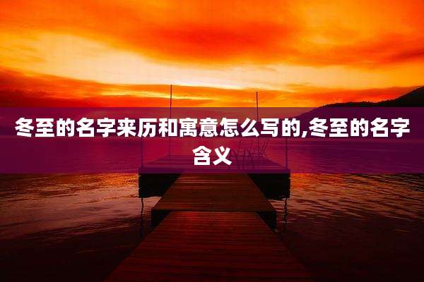 冬至的名字来历和寓意怎么写的,冬至的名字含义