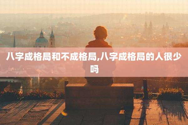 八字成格局和不成格局,八字成格局的人很少吗