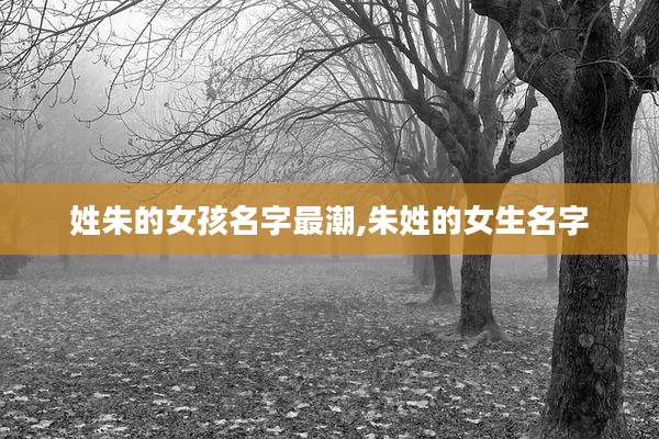 姓朱的女孩名字最潮,朱姓的女生名字