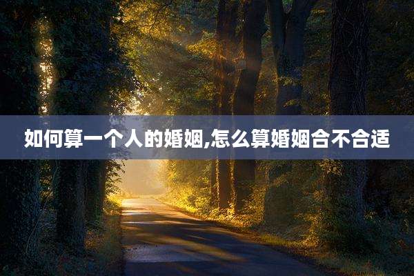 如何算一个人的婚姻,怎么算婚姻合不合适