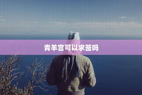 青羊宫可以求签吗