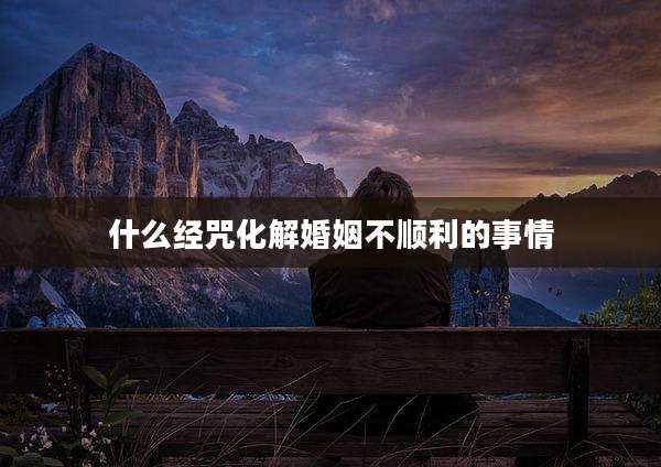 什么经咒化解婚姻不顺利的事情