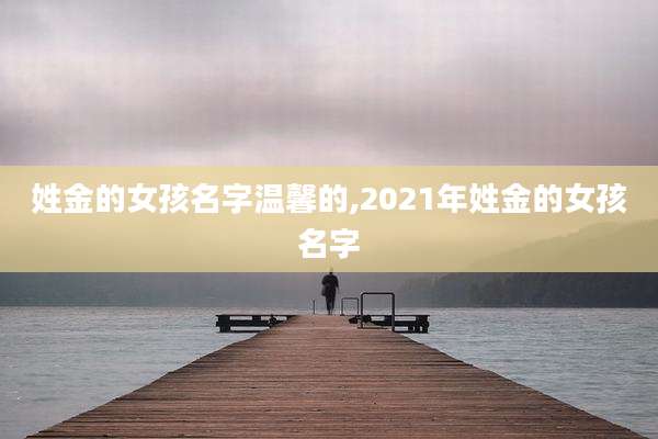 姓金的女孩名字温馨的,2021年姓金的女孩名字
